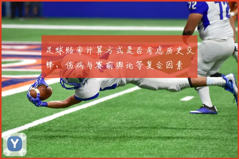 足球赔率计算方式是否考虑历史交锋、伤病与赛前舆论等复合因素